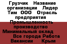 Грузчик › Название организации ­ Лидер Тим, ООО › Отрасль предприятия ­ Промышленность, производство › Минимальный оклад ­ 22 000 - Все города Работа » Вакансии   . Крым,Алушта